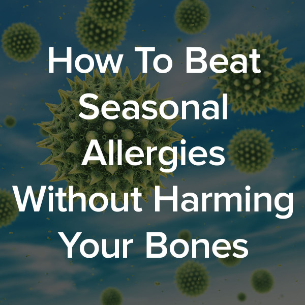 How To Beat Seasonal Allergies Without Harming Your Bones beat seasonal allergies no harm to bones
