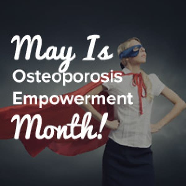 Did You Know That May Is Osteoporosis 'Empowerment' Month? osteoporosis empowerment month